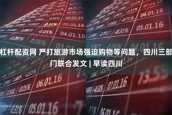 杠杆配资网 严打旅游市场强迫购物等问题，四川三部门联合发文 | 早读四川