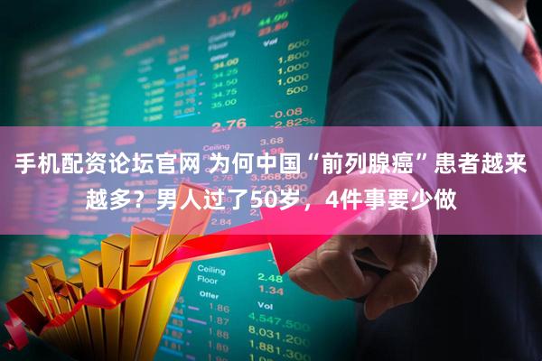 手机配资论坛官网 为何中国“前列腺癌”患者越来越多？男人过了50岁，4件事要少做