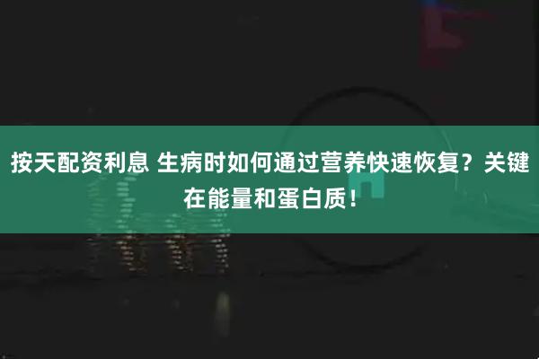 按天配资利息 生病时如何通过营养快速恢复？关键在能量和蛋白质！