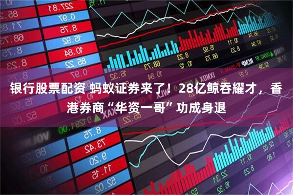 银行股票配资 蚂蚁证券来了!28亿鲸吞耀才,香港券商“华资一哥”功成身退