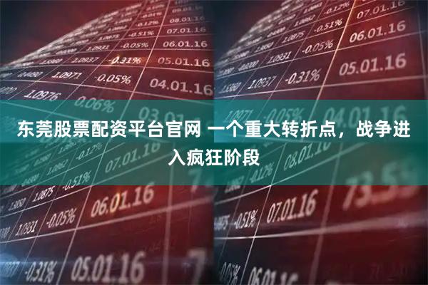 东莞股票配资平台官网 一个重大转折点，战争进入疯狂阶段