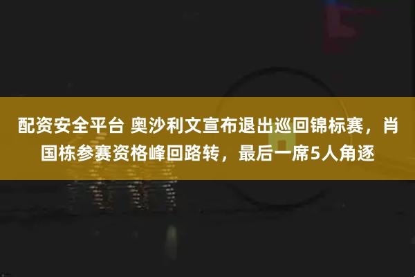 配资安全平台 奥沙利文宣布退出巡回锦标赛,肖国栋参赛资格峰回路转,最后一席5人角逐
