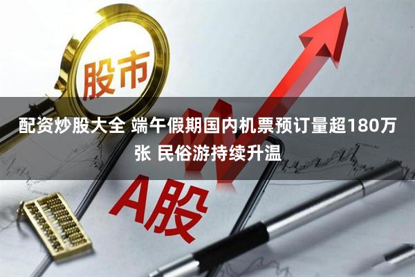 配资炒股大全 端午假期国内机票预订量超180万张 民俗游持续升温